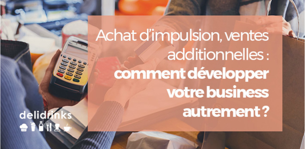 Achat d'impulsion, ventes additionnelles : comment développer votre business autrement ? Achat d'impulsion, ventes additionnelles : comment développer votre business autrement ?
