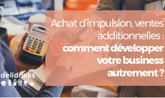 Achat d'impulsion, ventes additionnelles : comment développer votre business autrement ?